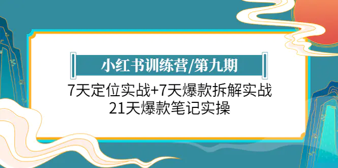 小红书训练营/第九期：7天定位实战+7天爆款拆解实战，21天爆款笔记实操-爱赚项目网