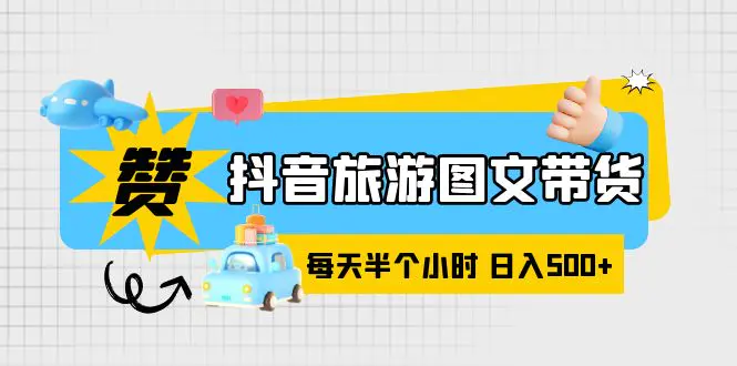 抖音旅游图文带货，零门槛，操作简单，每天半个小时，日入500+-爱赚项目网