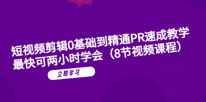 短视频剪辑0基础到精通PR速成教学：最快可两小时学会（8节视频课程）-爱赚项目网