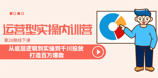 运营型实操内训营-第28期线下课 从底层逻辑到实操到千川投放 打造百万爆款-爱赚项目网