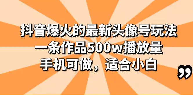 抖音爆火的最新头像号玩法，一条作品500w播放量，手机可做，适合小白-爱赚项目网