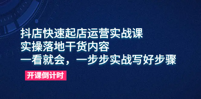 抖店快速起店运营实战课，实操落地干货内容，一看就会，一步步实战写好步骤-爱赚项目网