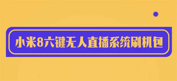 2023最新小米8六键无人直播系统刷机包，含刷机教程 100%可用-爱赚项目网