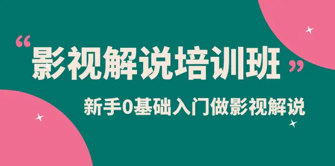 影视解说实战培训班，新手0基础入门做影视解说（10节视频课）-爱赚项目网