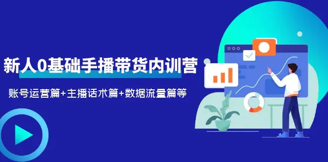 2023新人0基础手播带货内训营：账号运营篇+主播话术篇+数据流量篇等-爱赚项目网