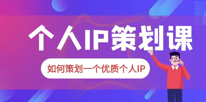 2023普通人都能起飞的个人IP策划课，如何策划一个优质个人IP-爱赚项目网