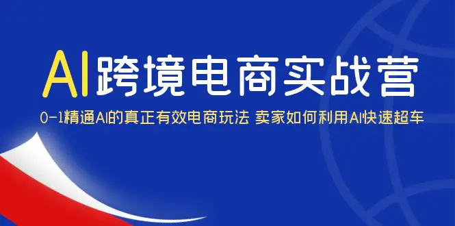 AI·跨境电商实操营：0-1精通Al的真正有效电商玩法 卖家如何利用Al快速超车-爱赚项目网