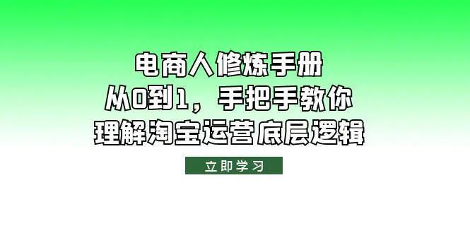 电商人修炼·手册，从0到1，手把手教你理解淘宝运营底层逻辑-爱赚项目网