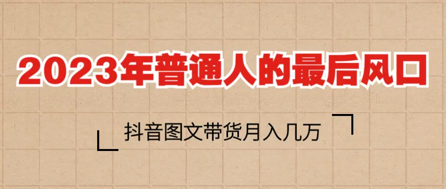 2023普通人的最后风口，抖音图文带货月入几万+-爱赚项目网