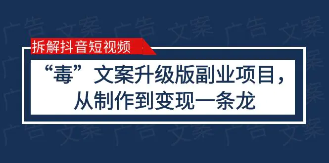 拆解抖音短视频：“毒”文案升级版副业项目，从制作到变现（教程+素材）-爱赚项目网