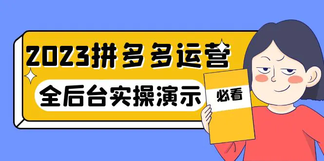 2023拼多多·运营：14节干货实战课，拒绝-口嗨，全后台实操演示-爱赚项目网