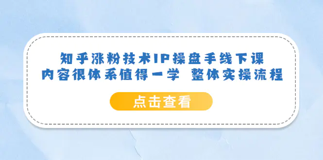 知乎涨粉技术IP操盘手线下课，内容很体系值得一学  整体实操流程！-爱赚项目网