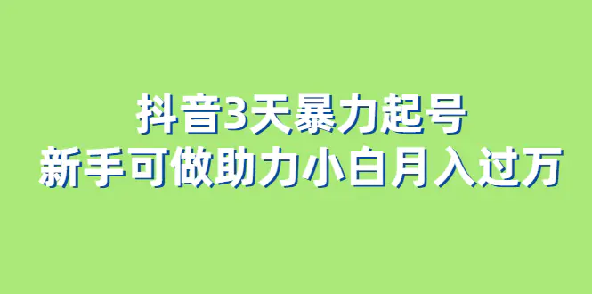 抖音3天暴力起号新手可做助力小白月入过万-爱赚项目网