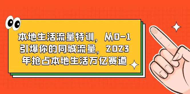 本地生活流量特训，从0-1引爆你的同城流量，2023年抢占本地生活万亿赛道-爱赚项目网