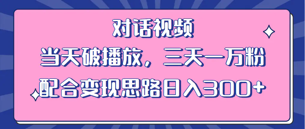 情感类对话视频 当天破播放 三天一万粉 配合变现思路日入300+（教程+素材）-爱赚项目网