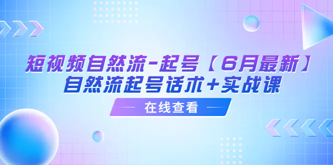 短视频自然流-起号【6月最新】​自然流起号话术+实战课-爱赚项目网