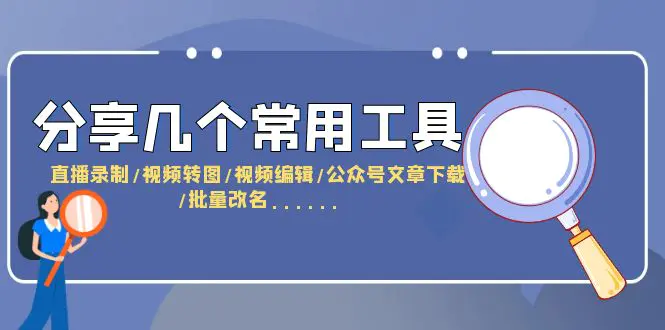 分享几个常用工具  直播录制/视频转图/视频编辑/公众号文章下载/改名……-爱赚项目网