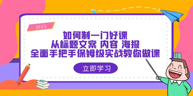 如何制一门·好课：从标题文案 内容 海报，全面手把手保姆级实战教你做课-爱赚项目网