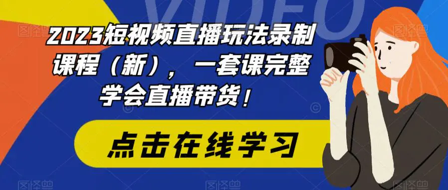 2023短视频直播玩法录制课程（新），一套课完整学会直播带货！-爱赚项目网