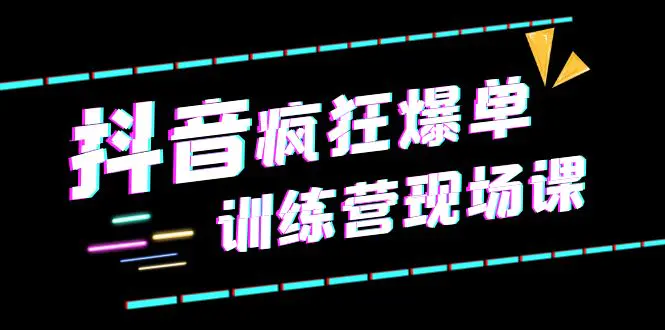 抖音短视频疯狂-爆单训练营现场课（新）直播带货+实战案例-爱赚项目网