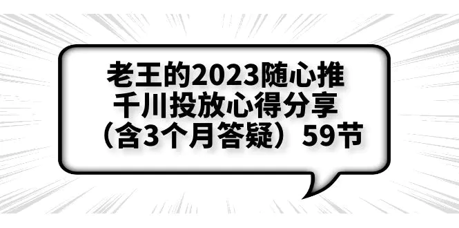 老王的2023随心推+千川投放心得分享（含3个月答疑）59节-爱赚项目网