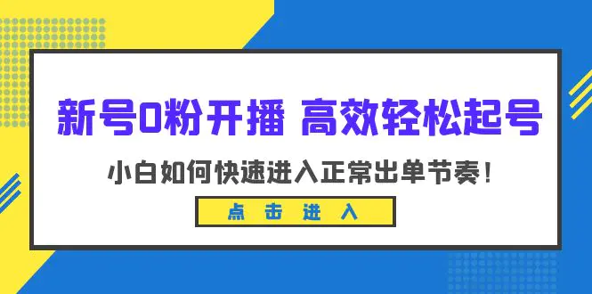 新号0粉开播-高效轻松起号：小白如何快速进入正常出单节奏（10节课）-爱赚项目网