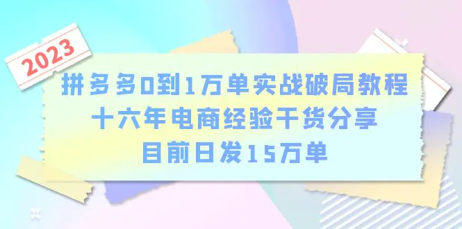 拼多多0到1万单实战破局教程，十六年电商经验干货分享，目前日发15万单-爱赚项目网