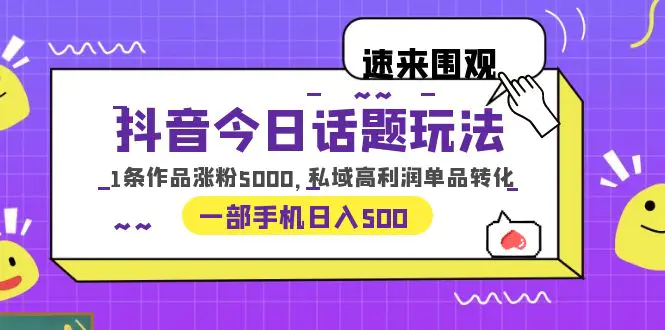 抖音今日话题玩法，1条作品涨粉5000，私域高利润单品转化 一部手机日入500-爱赚项目网