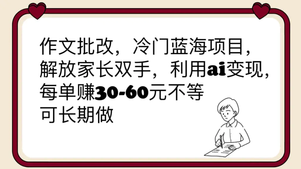 作文批改，冷门蓝海项目，解放家长双手，利用ai变现，每单赚30-60元不等-爱赚项目网