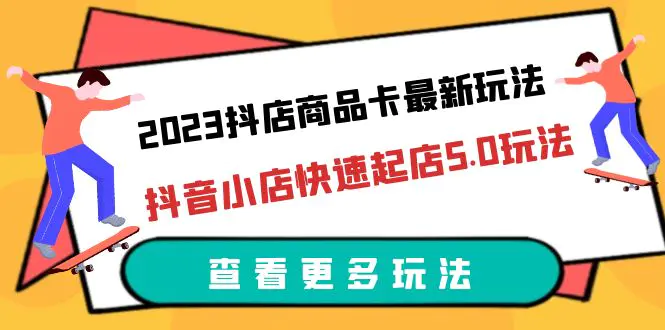 2023抖店商品卡最新玩法，抖音小店快速起店5.0玩法（11节课）-爱赚项目网