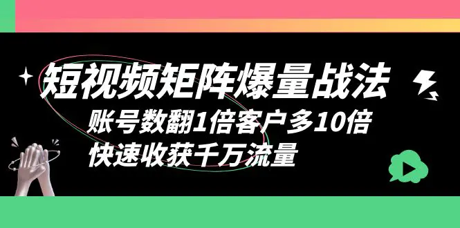 短视频-矩阵爆量战法，账号数翻1倍客户多10倍，快速收获千万流量-爱赚项目网