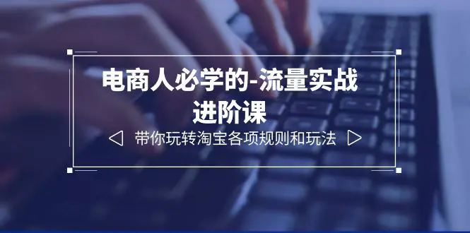 电商人必学的-流量实战进阶课：带你玩转淘宝各项规则和玩法（12节课）-爱赚项目网