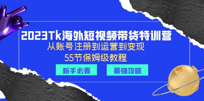 2023Tk海外-短视频带货特训营：从账号注册到运营到变现-55节保姆级教程！-爱赚项目网