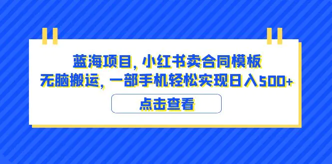 蓝海项目 小红书卖合同模板 无脑搬运 一部手机日入500+（教程+4000份模板）-爱赚项目网