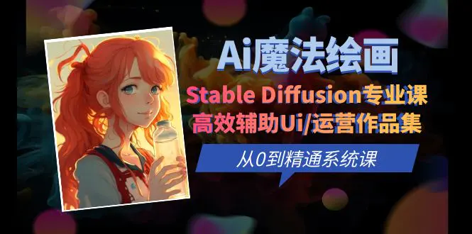 Ai魔法绘画 Stable Diffusion专业课 高效辅助Ui/运营作品集 0到精通系统课-爱赚项目网