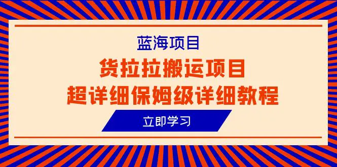 蓝海项目，货拉拉搬运项目超详细保姆级详细教程（6节课）-爱赚项目网