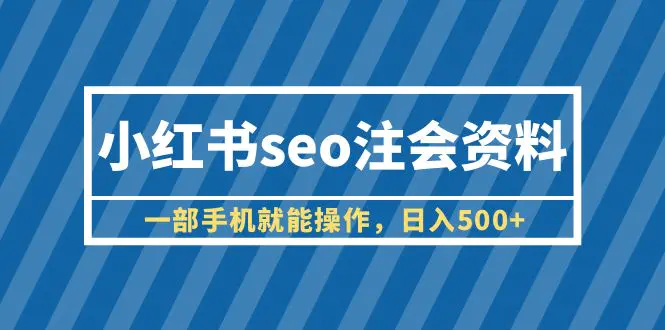 小红书seo注会资料，一部手机就能操作，日入500+（教程+资料）-爱赚项目网