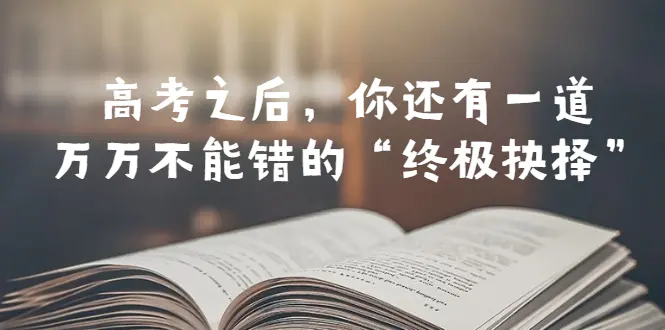 某公众号付费文章——高考-之后，你还有一道万万不能错的“终极抉择”-爱赚项目网