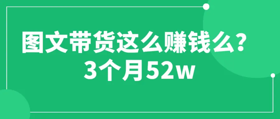 图文带货这么赚钱么? 3个月52W 图文带货运营加强课-爱赚项目网