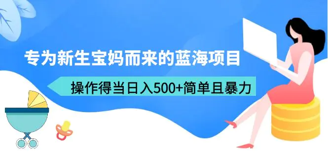 专为新生宝妈而来的蓝海项目，操作得当日入500+简单且暴力（教程+工具）-爱赚项目网