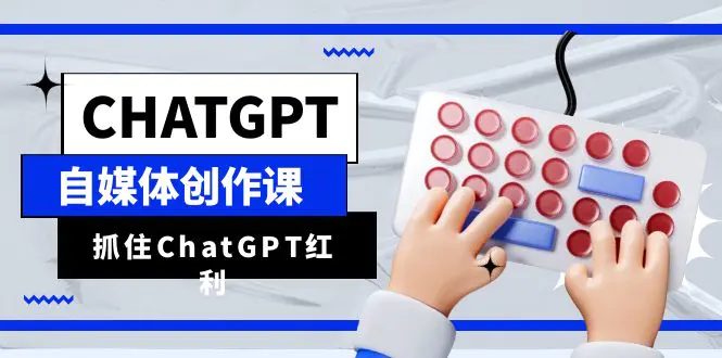 ChatGPT自媒体创作课，抓住ChatGPT红利，助你创作效率提升10倍-爱赚项目网