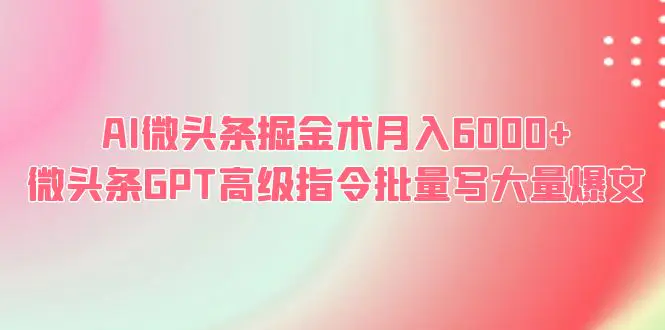 AI微头条掘金术月入6000+ 微头条GPT高级指令批量写大量爆文-爱赚项目网