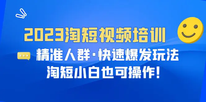 2023淘短视频培训：精准人群·快速爆发玩法，淘短小白也可操作！-爱赚项目网