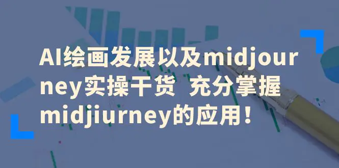 AI绘画发展以及midjourney实操干货  充分掌握midjiurney的应用！-爱赚项目网