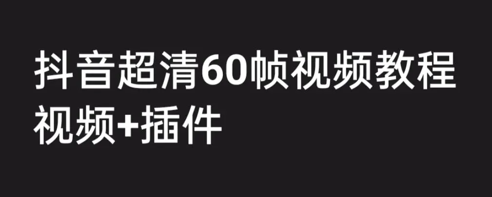 外面收费2300的抖音高清60帧视频教程，学会如何制作视频（教程+插件）-爱赚项目网