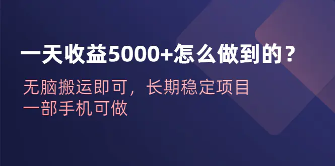 一天收益5000+怎么做到的？无脑搬运即可，长期稳定项目，一部手机可做-爱赚项目网