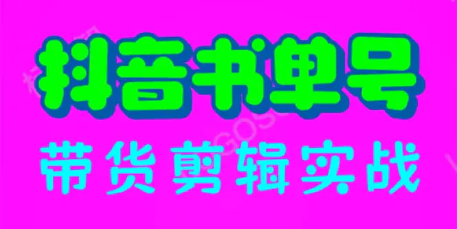 抖音书单号带货剪辑实战：手把手带你 起号 涨粉 剪辑 卖货 变现（46节）-爱赚项目网