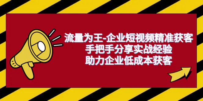 流量为王-企业 短视频精准获客，手把手分享实战经验，助力企业低成本获客-爱赚项目网