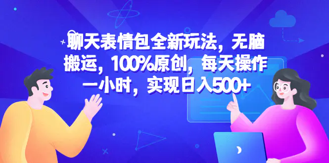 聊天表情包全新玩法，无脑搬运，100%原创，每天操作一小时，实现日入500+-爱赚项目网