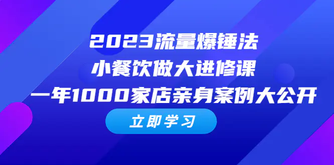 2023流量 爆锤法，小餐饮做大进修课，一年1000家店亲身案例大公开-爱赚项目网